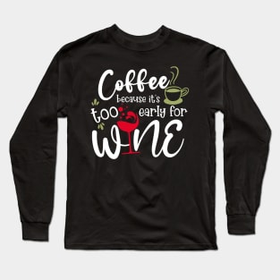 Coffee Because It&amp;#39;s Too Early For Wine Long Sleeve T-Shirt